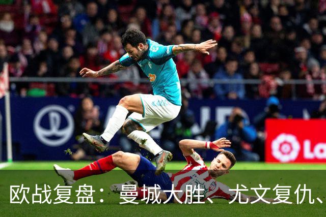 欧战复盘：曼城大胜、尤文复仇、贝蒂斯创纪录